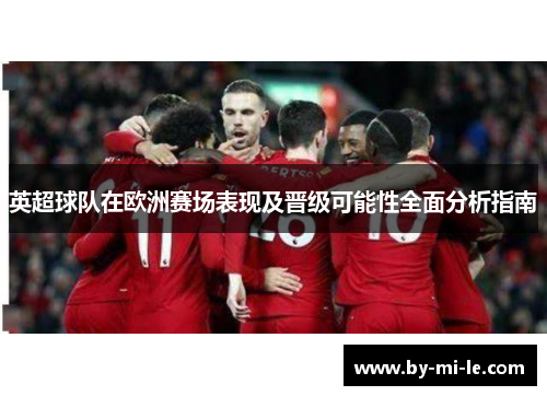 英超球队在欧洲赛场表现及晋级可能性全面分析指南