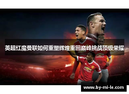 英超红魔曼联如何重塑辉煌重回巅峰挑战顶级荣耀