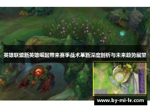 英雄联盟新英雄崛起带来赛季战术革新深度剖析与未来趋势展望