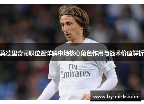 莫德里奇司职位置详解中场核心角色作用与战术价值解析