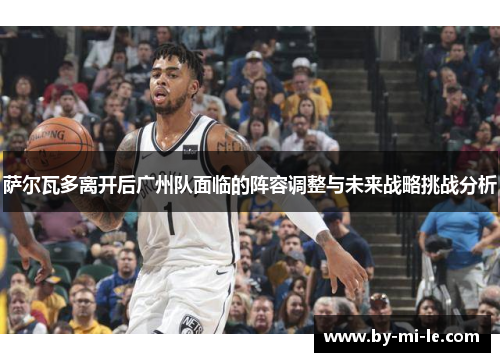 萨尔瓦多离开后广州队面临的阵容调整与未来战略挑战分析