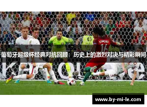 葡萄牙超级杯经典对抗回顾：历史上的激烈对决与精彩瞬间