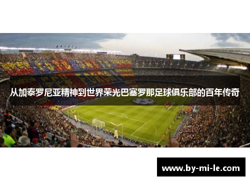 从加泰罗尼亚精神到世界荣光巴塞罗那足球俱乐部的百年传奇