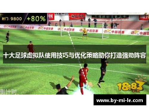 十大足球虚拟队使用技巧与优化策略助你打造强劲阵容