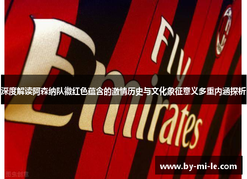 深度解读阿森纳队徽红色蕴含的激情历史与文化象征意义多重内涵探析