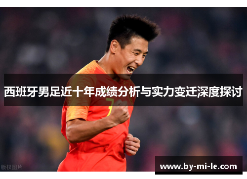 西班牙男足近十年成绩分析与实力变迁深度探讨