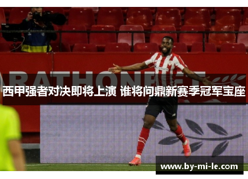 西甲强者对决即将上演 谁将问鼎新赛季冠军宝座
