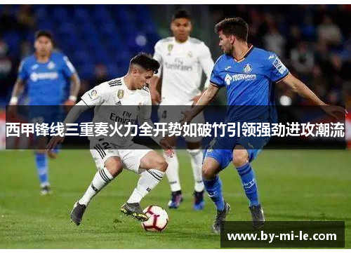 西甲锋线三重奏火力全开势如破竹引领强劲进攻潮流 西甲锋线三重奏火力全开势如破竹引领强劲进攻潮流