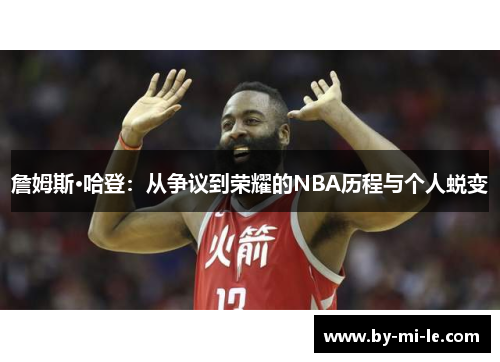 詹姆斯·哈登:从争议到荣耀的NBA历程与个人蜕变 詹姆斯·哈登:从争议到荣耀的NBA历程与个人蜕变