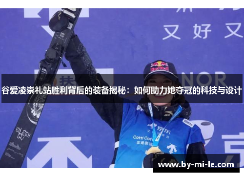 谷爱凌崇礼站胜利背后的装备揭秘:如何助力她夺冠的科技与设计 谷爱凌崇礼站胜利背后的装备揭秘:如何助力她夺冠的科技与设计