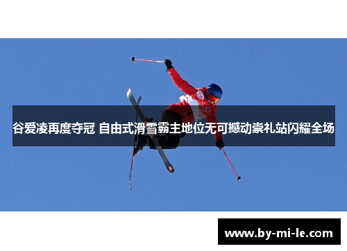 谷爱凌再度夺冠 自由式滑雪霸主地位无可撼动崇礼站闪耀全场