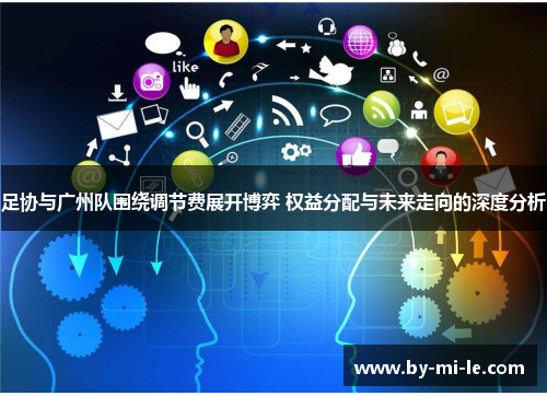 足协与广州队围绕调节费展开博弈 权益分配与未来走向的深度分析 足协与广州队围绕调节费展开博弈 权益分配与未来走向的深度分析