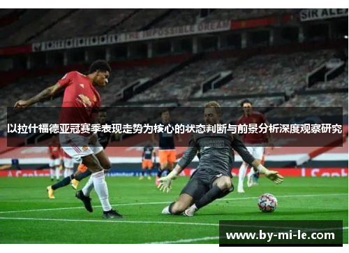 以拉什福德亚冠赛季表现走势为核心的状态判断与前景分析深度观察研究
