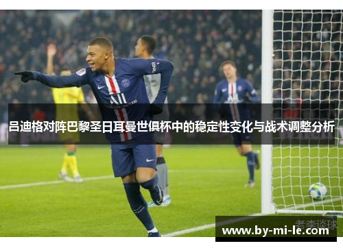 吕迪格对阵巴黎圣日耳曼世俱杯中的稳定性变化与战术调整分析