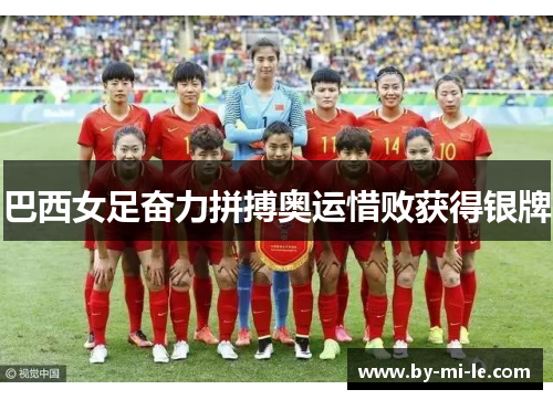 巴西女足奋力拼搏奥运惜败获得银牌 巴西女足奋力拼搏奥运惜败获得银牌