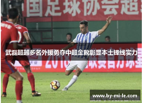 武磊超越多名外援勇夺中超金靴彰显本土锋线实力