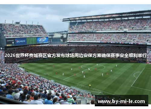 2026世界杯费城赛区官方发布球场周边安保方案确保赛事安全顺利举行