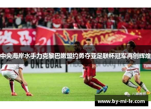 中央海岸水手力克黎巴嫩盟约勇夺亚足联杯冠军再创辉煌