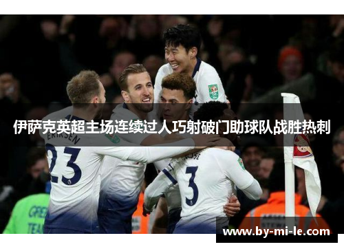 伊萨克英超主场连续过人巧射破门助球队战胜热刺 伊萨克英超主场连续过人巧射破门助球队战胜热刺