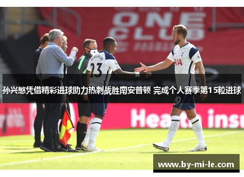 孙兴慜凭借精彩进球助力热刺战胜南安普顿 完成个人赛季第15粒进球 孙兴慜凭借精彩进球助力热刺战胜南安普顿 完成个人赛季第15粒进球