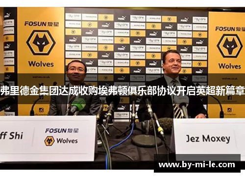 弗里德金集团达成收购埃弗顿俱乐部协议开启英超新篇章 弗里德金集团达成收购埃弗顿俱乐部协议开启英超新篇章